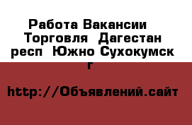 Работа Вакансии - Торговля. Дагестан респ.,Южно-Сухокумск г.